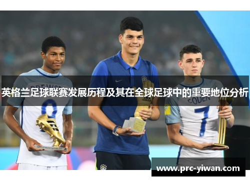 英格兰足球联赛发展历程及其在全球足球中的重要地位分析 英格兰足球联赛发展历程及其在全球足球中的重要地位分析