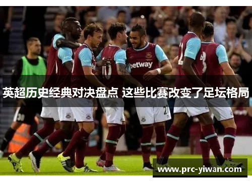 英超历史经典对决盘点 这些比赛改变了足坛格局