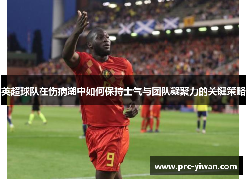 英超球队在伤病潮中如何保持士气与团队凝聚力的关键策略