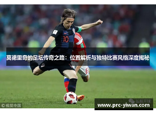 莫德里奇的足坛传奇之路：位置解析与独特比赛风格深度揭秘