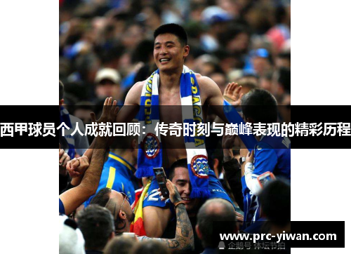 西甲球员个人成就回顾:传奇时刻与巅峰表现的精彩历程 西甲球员个人成就回顾:传奇时刻与巅峰表现的精彩历程