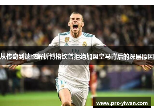 从传奇到遗憾解析博格坎普拒绝加盟皇马背后的深层原因