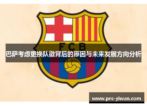 巴萨考虑更换队徽背后的原因与未来发展方向分析 巴萨考虑更换队徽背后的原因与未来发展方向分析
