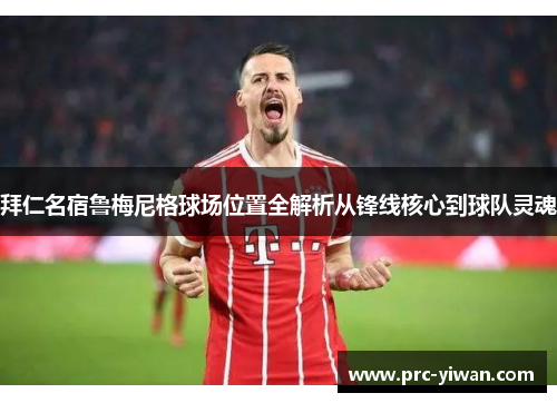 拜仁名宿鲁梅尼格球场位置全解析从锋线核心到球队灵魂