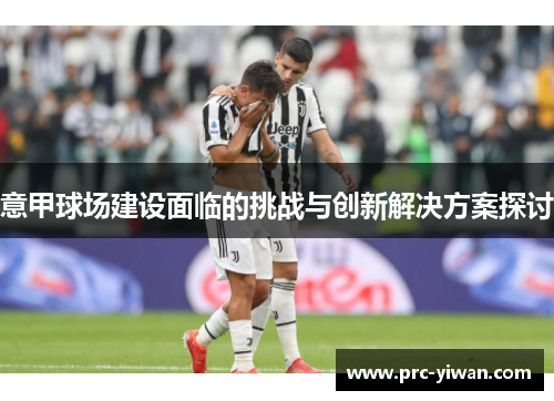 意甲球场建设面临的挑战与创新解决方案探讨