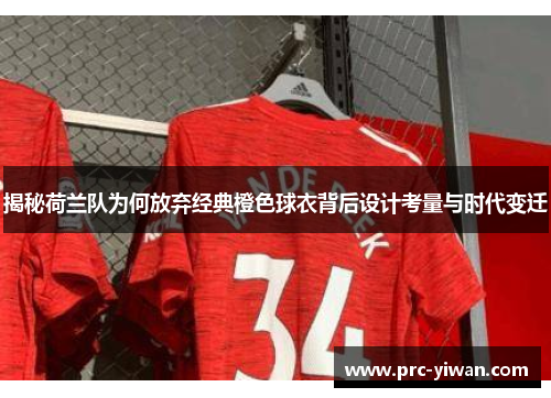 揭秘荷兰队为何放弃经典橙色球衣背后设计考量与时代变迁