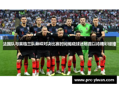 法国队与英格兰队巅峰对决比赛时间揭晓球迷翘首以待精彩碰撞