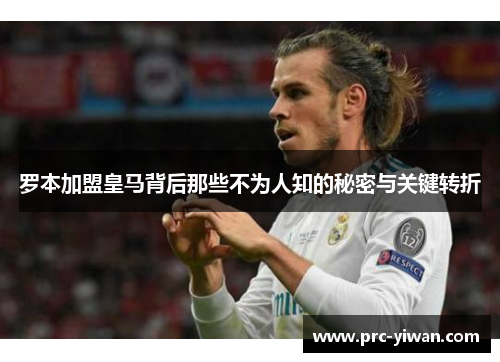罗本加盟皇马背后那些不为人知的秘密与关键转折 罗本加盟皇马背后那些不为人知的秘密与关键转折