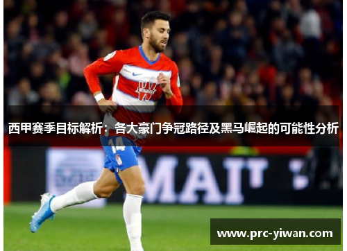 西甲赛季目标解析：各大豪门争冠路径及黑马崛起的可能性分析