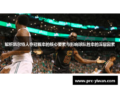 解析凯尔特人夺冠概率的核心要素与影响球队胜率的深层因素 解析凯尔特人夺冠概率的核心要素与影响球队胜率的深层因素