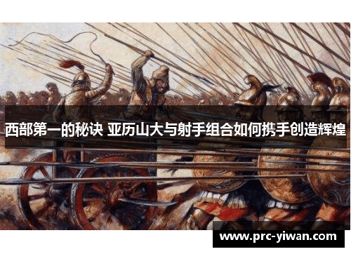 西部第一的秘诀 亚历山大与射手组合如何携手创造辉煌
