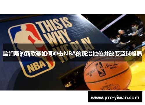 詹姆斯的新联赛如何冲击NBA的统治地位并改变篮球格局