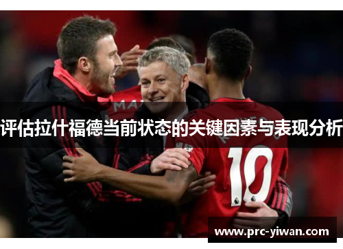 评估拉什福德当前状态的关键因素与表现分析