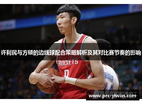 许利民与方硕的边线球配合策略解析及其对比赛节奏的影响 许利民与方硕的边线球配合策略解析及其对比赛节奏的影响