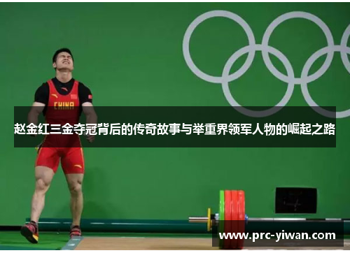 赵金红三金夺冠背后的传奇故事与举重界领军人物的崛起之路