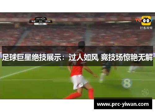 足球巨星绝技展示：过人如风 竞技场惊艳无解