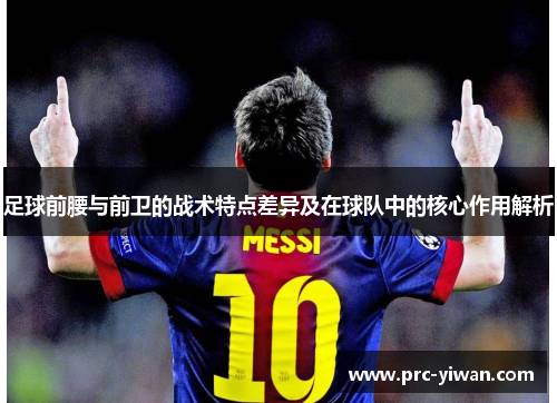 足球前腰与前卫的战术特点差异及在球队中的核心作用解析