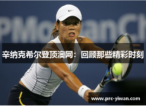 辛纳克希尔登顶澳网：回顾那些精彩时刻