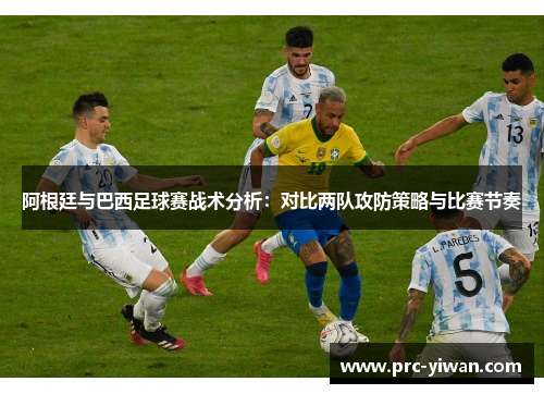 阿根廷与巴西足球赛战术分析：对比两队攻防策略与比赛节奏