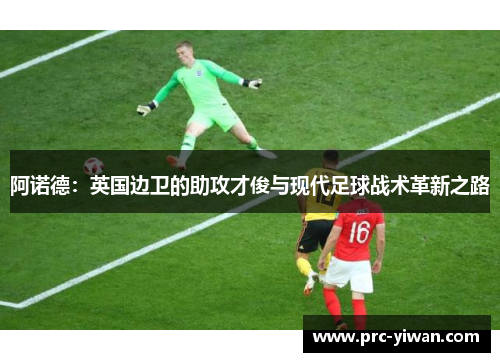 阿诺德：英国边卫的助攻才俊与现代足球战术革新之路