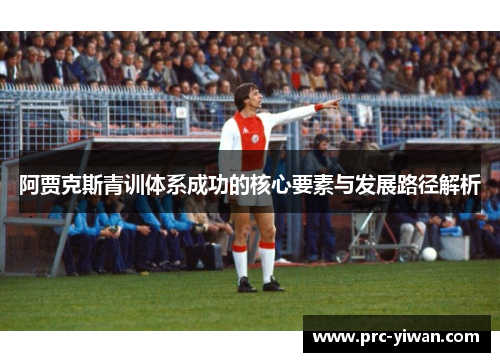 阿贾克斯青训体系成功的核心要素与发展路径解析