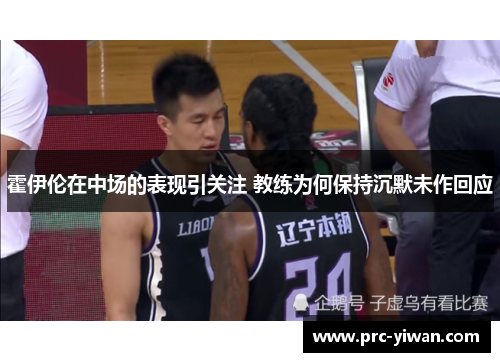 霍伊伦在中场的表现引关注 教练为何保持沉默未作回应