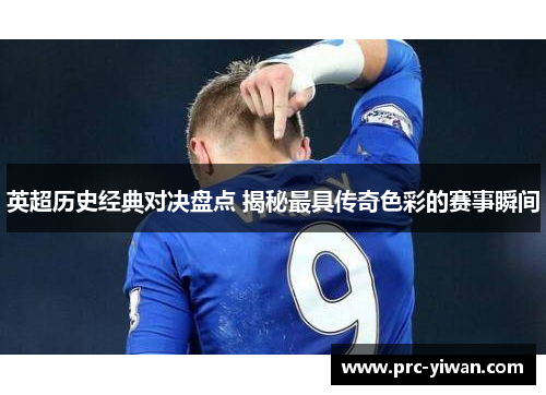 英超历史经典对决盘点 揭秘最具传奇色彩的赛事瞬间