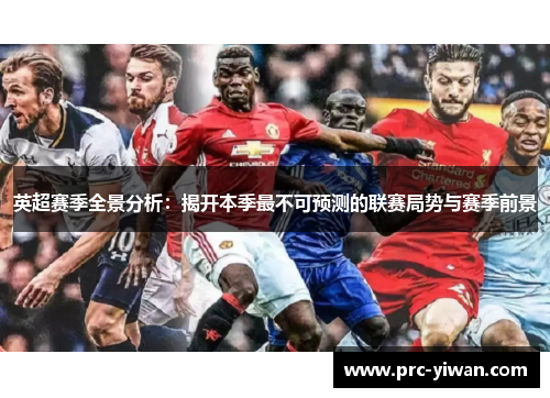 英超赛季全景分析：揭开本季最不可预测的联赛局势与赛季前景