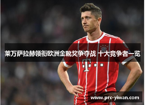 莱万萨拉赫领衔欧洲金靴奖争夺战 十大竞争者一览