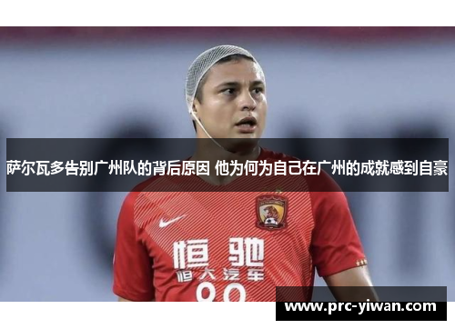 萨尔瓦多告别广州队的背后原因 他为何为自己在广州的成就感到自豪