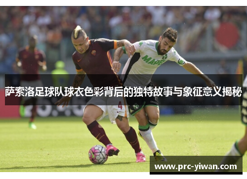 萨索洛足球队球衣色彩背后的独特故事与象征意义揭秘