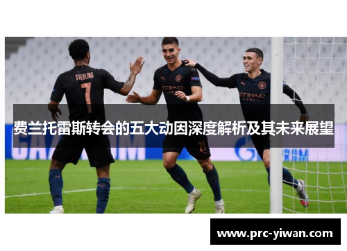 费兰托雷斯转会的五大动因深度解析及其未来展望 费兰托雷斯转会的五大动因深度解析及其未来展望