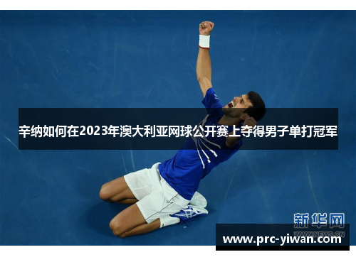 辛纳如何在2023年澳大利亚网球公开赛上夺得男子单打冠军