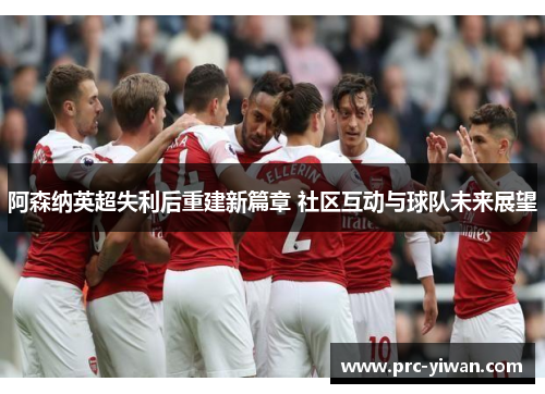 阿森纳英超失利后重建新篇章 社区互动与球队未来展望 阿森纳英超失利后重建新篇章 社区互动与球队未来展望