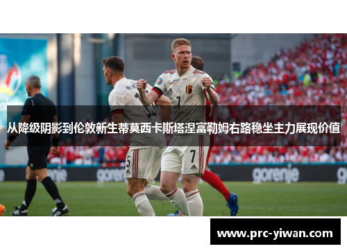 从降级阴影到伦敦新生蒂莫西卡斯塔涅富勒姆右路稳坐主力展现价值
