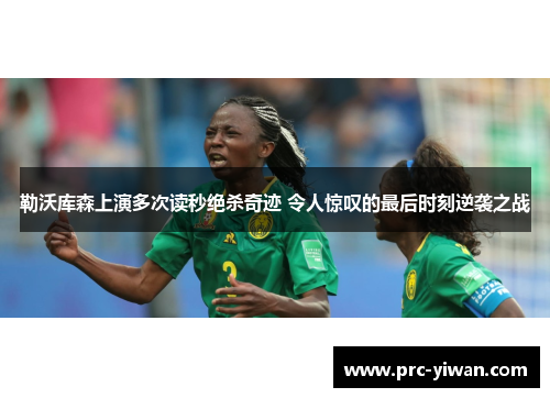 勒沃库森上演多次读秒绝杀奇迹 令人惊叹的最后时刻逆袭之战