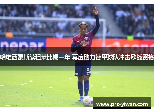 哈维西蒙斯续租莱比锡一年 再度助力德甲球队冲击欧战资格