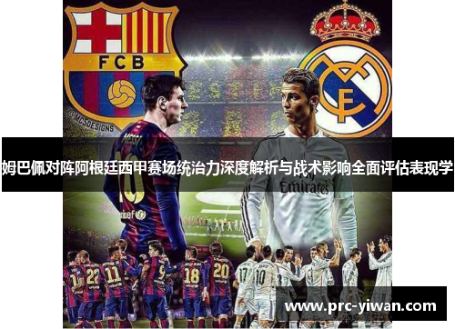 姆巴佩对阵阿根廷西甲赛场统治力深度解析与战术影响全面评估表现学