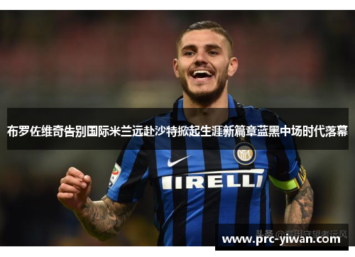 布罗佐维奇告别国际米兰远赴沙特掀起生涯新篇章蓝黑中场时代落幕 布罗佐维奇告别国际米兰远赴沙特掀起生涯新篇章蓝黑中场时代落幕