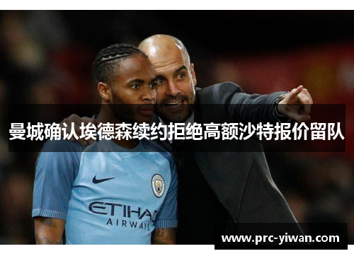 曼城确认埃德森续约拒绝高额沙特报价留队 曼城确认埃德森续约拒绝高额沙特报价留队