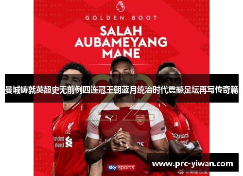 曼城铸就英超史无前例四连冠王朝蓝月统治时代震撼足坛再写传奇篇 曼城铸就英超史无前例四连冠王朝蓝月统治时代震撼足坛再写传奇篇