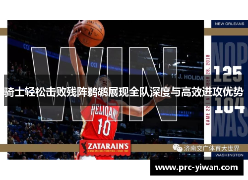骑士轻松击败残阵鹈鹕展现全队深度与高效进攻优势