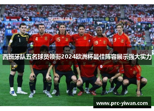 西班牙队五名球员领衔2024欧洲杯最佳阵容展示强大实力 西班牙队五名球员领衔2024欧洲杯最佳阵容展示强大实力