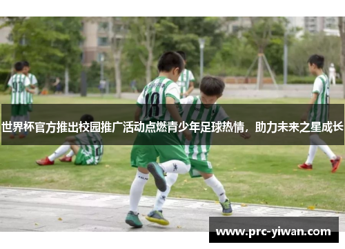 世界杯官方推出校园推广活动点燃青少年足球热情，助力未来之星成长