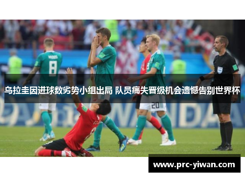 乌拉圭因进球数劣势小组出局 队员痛失晋级机会遗憾告别世界杯 乌拉圭因进球数劣势小组出局 队员痛失晋级机会遗憾告别世界杯