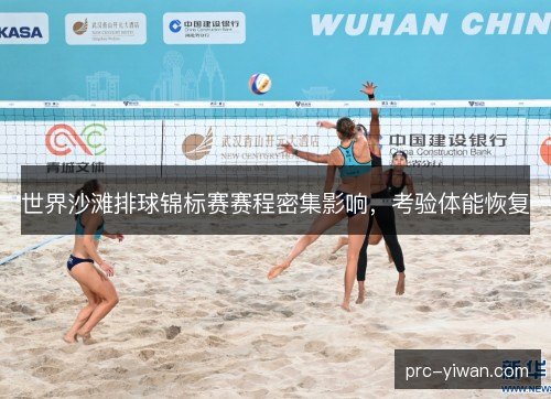世界沙滩排球锦标赛赛程密集影响,考验体能恢复 世界沙滩排球锦标赛赛程密集影响,考验体能恢复